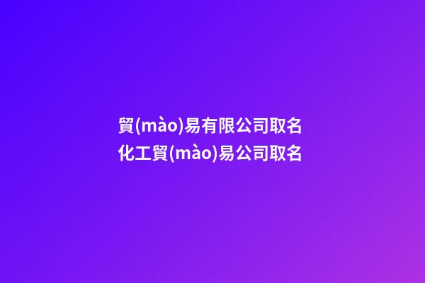 貿(mào)易有限公司取名 化工貿(mào)易公司取名-第1張-公司起名-玄機(jī)派